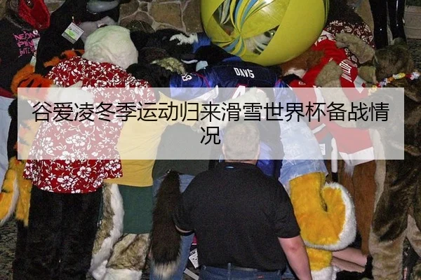 谷爱凌冬季运动归来滑雪世界杯备战情况